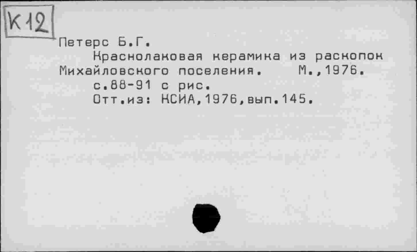 ﻿М2
Пвтерс Б.Г.
Нраснолановая керамика из раскопок Михайловского поселения. И.,1976.
с.68-91 с рис.
□ тт.из: НСИА,1976,вып.145.